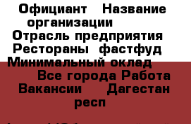 Официант › Название организации ­ Maxi › Отрасль предприятия ­ Рестораны, фастфуд › Минимальный оклад ­ 35 000 - Все города Работа » Вакансии   . Дагестан респ.